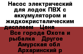 Насос электрический для лодок ПВХ с аккумулятором и жидкокристалическим дисплеем › Цена ­ 9 500 - Все города Охота и рыбалка » Другое   . Амурская обл.,Архаринский р-н